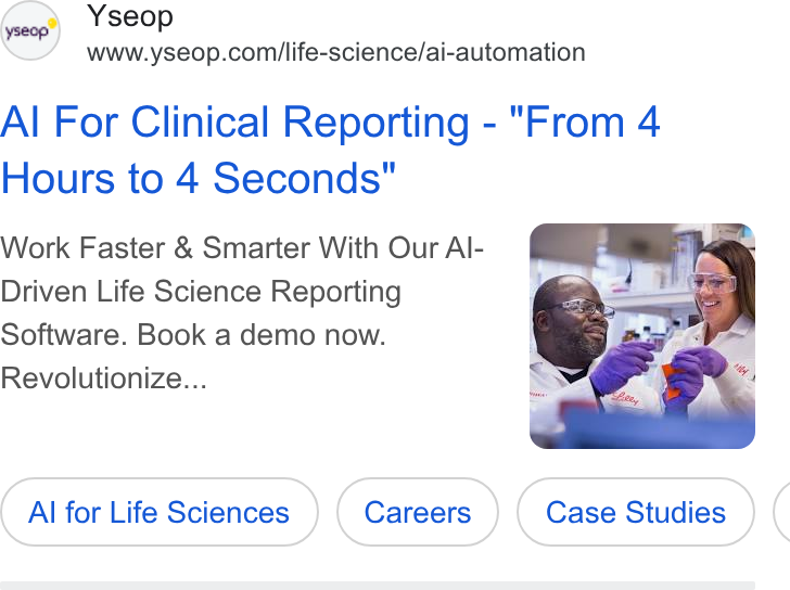 Yseop ad on Google Ads: Al For Clinical Reporting - "From 4 Hours to 4 Seconds" Work Faster & Smarter With Our Al- Driven Life Science Reporting Software. Book a demo now. Revolutionize... Al for Life Sciences Case Studies (