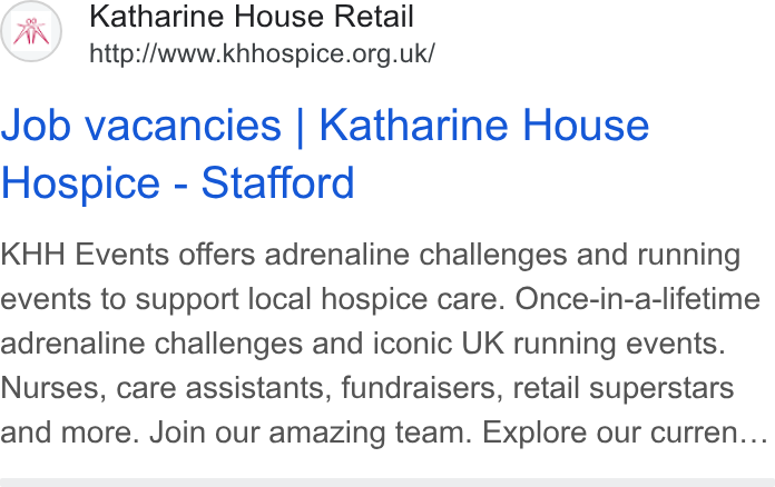 Enthuse ad on Google Ads: Job vacancies | Katharine House Hospice - Stafford KHH Events offers adrenaline challenges and running events to support local hospice care. Once-in-a-lifetime adrenaline challenges and iconic UK running events. Nurses, care assistants, fundraisers, retail superstars and more. Join our amazing team. Explore our curren...