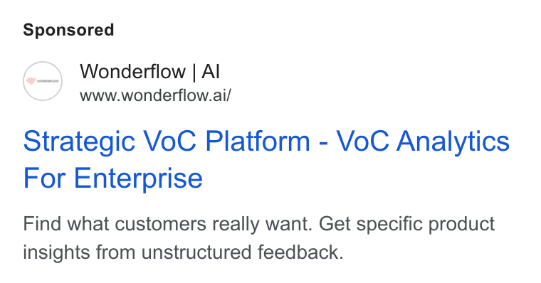 Wonderflow ad on Google Ads: Wonderflow | Al www.wonderflow.ai/ Strategic Vo C Platform - Vo C Analytics For Enterprise Find what customers really want. Get specific product insights from unstructured feedback.
