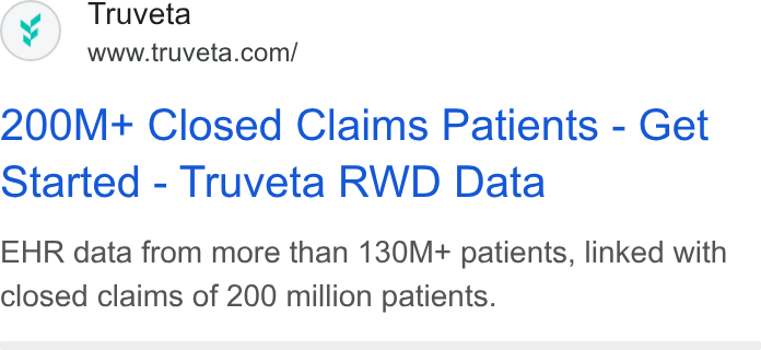 Truveta ad on Google Ads: 200M+ Closed Claims Patients - Get Started - Truveta RWD Data EHR data from more than 130M+ patients, linked with closed claims of 200 million patients.