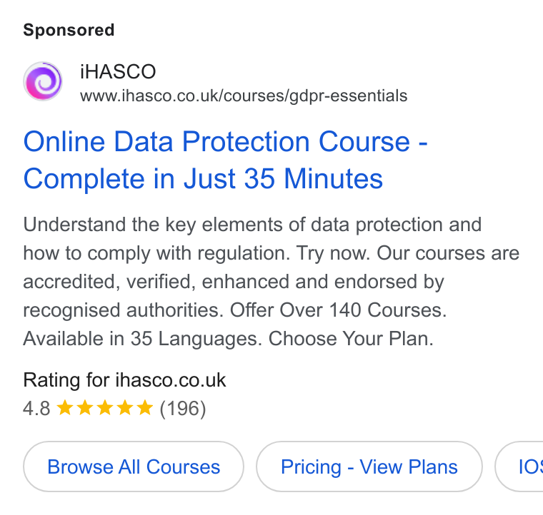 iHasco ad on Google Ads: Online Data Protection Course - Complete in Just 35 Minutes Understand the key elements of data protection and how to comply with regulation. Try now. Our courses are accredited, verified, enhanced and endorsed by recognised authorities. Offer Over 140 Courses. Available in 35 Languages. Choose Your Plan. Rating for ihasco.co.uk 4.8 k kkk (196) Browse All Courses Pricing - View Plans } { 10%