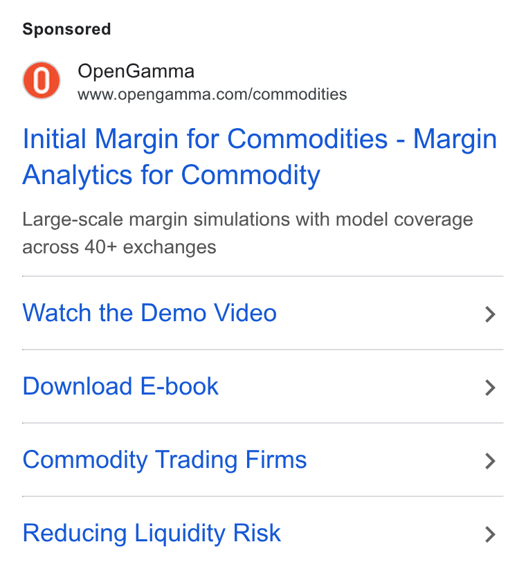 OpenGamma ad on Google Ads: Initial Margin for Commodities - Margin Analytics for Commodity Large-scale margin simulations with model coverage across 40+ exchanges Watch the Demo Video > Download E-book > Commodity Trading Firms > Reducing Liquidity Risk >