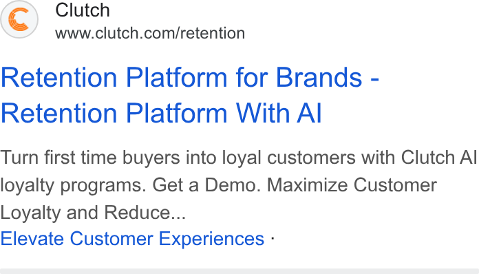 Clutch ad on Google Ads: Retention Platform for Brands - Retention Platform With Al Turn first time buyers into loyal customers with Clutch Al loyalty programs. Get a Demo. Maximize Customer Loyalty and Reduce... Elevate Customer Experiences -