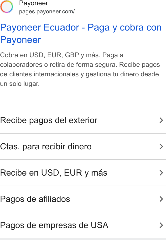Payoneer ad on Google Ads: Payoneer Ecuador - Paga y cobra con Payoneer Cobra en USD, EUR, GBP y mas. Paga a colaboradores o retira de forma segura. Recibe pagos de clientes internacionales y gestiona tu dinero desde un solo lugar. Recibe pagos del exterior > Ctas. para recibir dinero > Recibe en USD, EUR y mas > Pagos de afiliados > Pagos de empresas de USA >