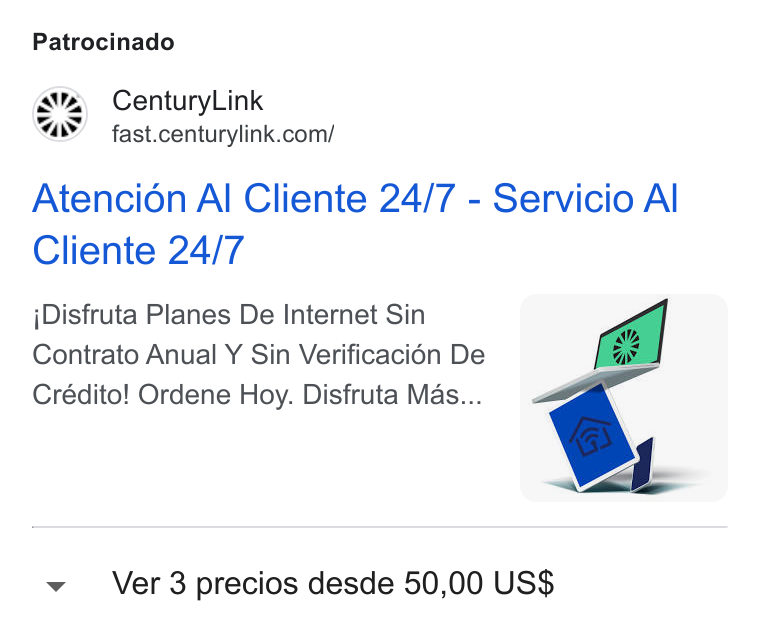 CenturyLink ad on Google Ads: Patrocinado Atencion Al Cliente 24/7 - Servicio Al Cliente 24/7 j Disfruta Planes De Internet Sin | P| Contrato Anual Y Sin Verificaci6n De i Crédito! Ordene Hoy. Disfruta Mas... . v Ver 3 precios desde 50,00 US$
