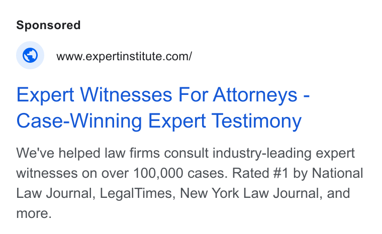 Expert Institute ad on Google Ads: Expert Witnesses For Attorneys - Case-Winning Expert Testimony We've helped law firms consult industry-leading expert witnesses on over 100,000 cases. Rated #1 by National Law Journal, Legal Times, New York Law Journal, and more.