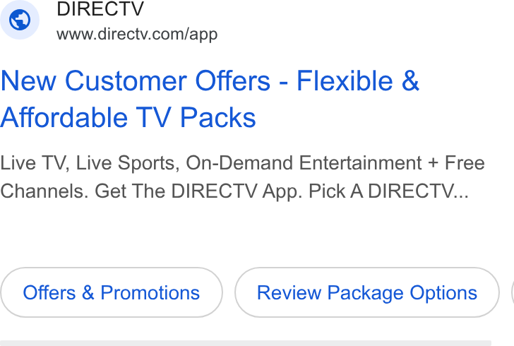 DirecTV ad on Google Ads: New Customer Offers - Flexible & Affordable TV Packs Live TV, Live Sports, On-Demand Entertainment + Free Channels. Get The DIRECTV App. Pick A DIRECTV... Offers & Promotions Review Package Options } |