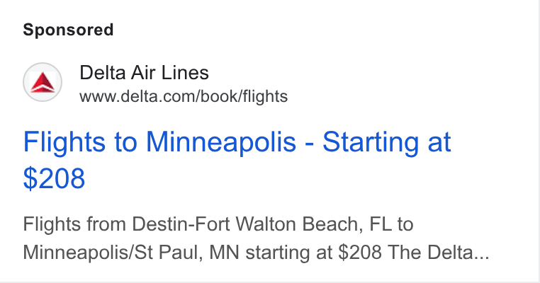 Delta Air Lines ad on Google Ads: Flights to Minneapolis - Starting at Flights from Destin-Fort Walton Beach, FL to Minneapolis/St Paul, MN starting at $208 The Delta...