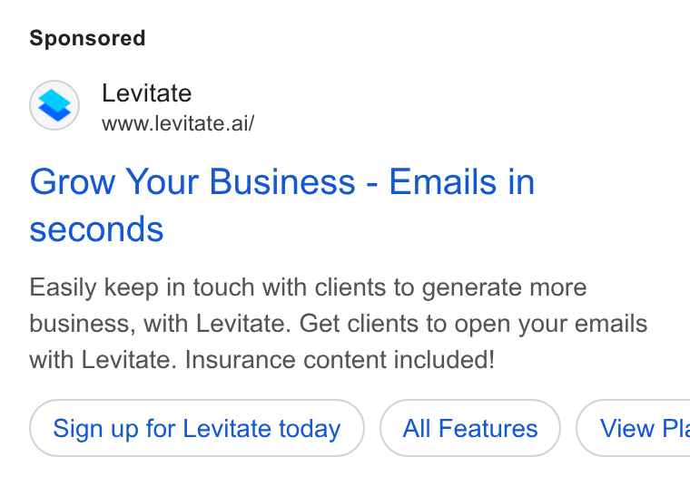 Levitate ad on Google Ads: Levitate www.levitate.ai/ Grow Your Business - Emails in seconds Easily keep in touch with clients to generate more business, with Levitate. Get clients to open your emails with Levitate. Insurance content included! Sign up for Levitate today All Features } ( View Pk