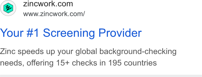 Zinc ad on Google Ads: www.zincwork.com/ Your #1 Screening Provider Zinc speeds up your global background-checking needs, offering 15+ checks in 195 countries