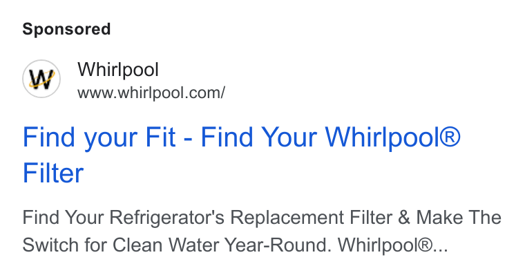Whirlpool ad on Google Ads: Find your Fit - Find Your Whirlpool® Filter Find Your Refrigerator's Replacement Filter & Make The Switch for Clean Water Year-Round. Whirlpool®...