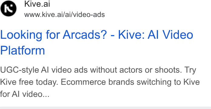 Kive ad on Google Ads: Kive.al www.kive.ai/ai/video-ads Looking for Arcads? - Kive: Al Video Platform UGC-style Al video ads without actors or shoots. Try Kive free today. Ecommerce brands switching to Kive for Al video...