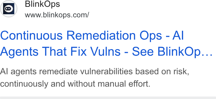 BlinkOps ad on Google Ads: Continuous Remediation Ops - Al Agents That Fix Vulns - See Blink Op... Al agents remediate vulnerabilities based on risk, continuously and without manual effort.