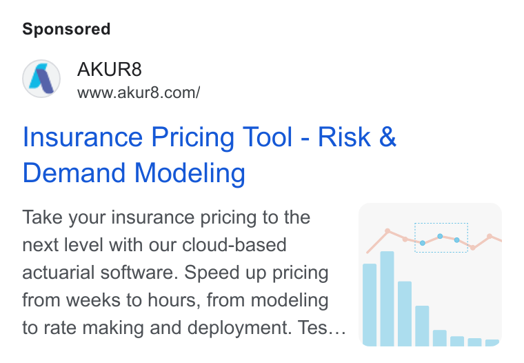 AKUR8 ad on Google Ads: Insurance Pricing Tool - Risk & Demand Modeling Take your insurance pricing to the ( pone next level with our cloud-based ‘ : actuarial software. Speed up pricing from weeks to hours, from modeling ; I. Rm» to rate making and deployment. Tes...