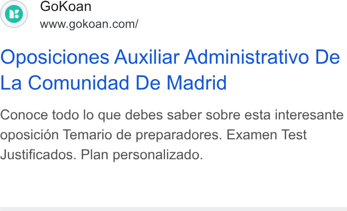 GoKoan ad on Google Ads: Oposiciones Auxiliar Administrativo De La Comunidad De Madrid Conoce todo lo que debes saber sobre esta interesante oposicién Temario de preparadores. Examen Test Justificados. Plan personalizado.