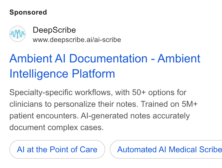 DeepScribe ad on Google Ads: Deep Scribe www.deepscribe.ai/ai-scribe Ambient Al Documentation - Ambient Intelligence Platform Specialty-specific workflows, with 50+ options for clinicians to personalize their notes. Trained on 5M+ patient encounters. Al-generated notes accurately document complex cases. Al at the Point of Care ) ( Automated Al Medical Scribe