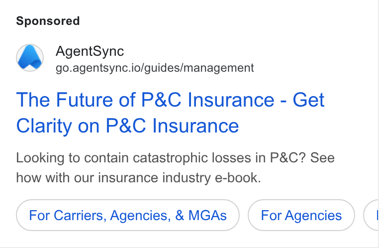 AgentSync ad on Google Ads: Agent Sync go.agentsync.io/guides/management The Future of P& C Insurance - Get Clarity on P& C Insurance Looking to contain catastrophic losses in P& C? See how with our insurance industry e-book. For Carriers, Agencies, & MGAs
