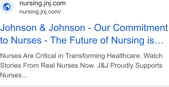 Johnson & Johnson ad on Google Ads: © nursing.jnj.com/ Johnson & Johnson - Our Commitment to Nurses - The Future of Nursing is... Nurses Are Critical in Transforming Healthcare. Watch Stories From Real Nurses Now. J& J Proudly Supports Nurses...
