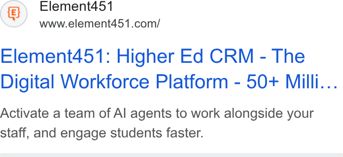Element451 ad on Google Ads: Element451: Higher Ed CRM - The Digital Workforce Platform - 50+ Milli... Activate a team of Al agents to work alongside your staff, and engage students faster.