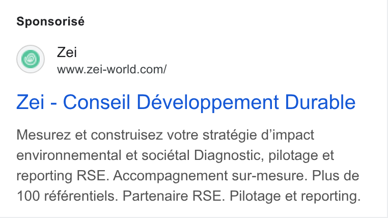 Zei ad on Google Ads: Zei - Conseil Développement Durable Mesurez et construisez votre stratégie d’impact environnemental et sociétal Diagnostic, pilotage et reporting RSE. Accompagnement sur-mesure. Plus de 100 référentiels. Partenaire RSE. Pilotage et reporting.