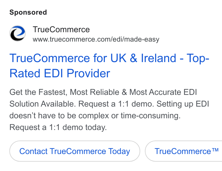 TrueCommerce ad on Google Ads: True Commerce for UK & Ireland - Top- Rated EDI Provider Get the Fastest, Most Reliable & Most Accurate EDI Solution Available. Request a 1:1 demo. Setting up EDI doesn't have to be complex or time-consuming. Request a 1:1 demo today. Contact True Commerce Today }( True Commerce™