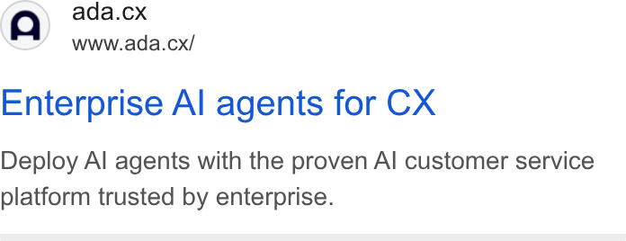 ada CX ad on Google Ads: (Q) ada.cx NN” www.ada.cx/ Enterprise Al agents for CX Deploy Al agents with the proven Al customer service platform trusted by enterprise.