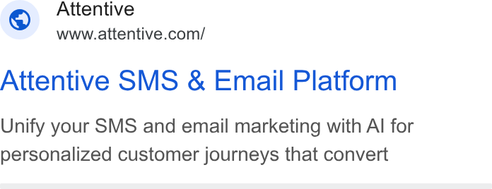 Attentive ad on Google Ads: Attentive SMS & Email Platform Unify your SMS and email marketing with Al for personalized customer journeys that convert