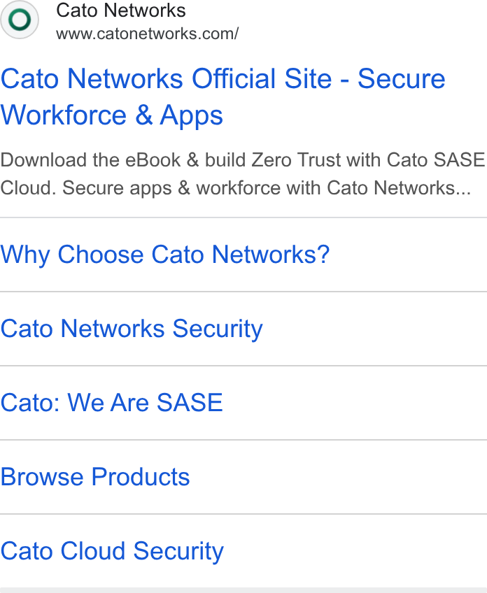 Cato Networks ad on Google Ads: Cato Networks Official Site - Secure Workforce & Apps Download the e Book & build Zero Trust with Cato SASE Cloud. Secure apps & workforce with Cato Networks... Why Choose Cato Networks? Cato Networks Security Cato: We Are SASE Browse Products Cato Cloud Security