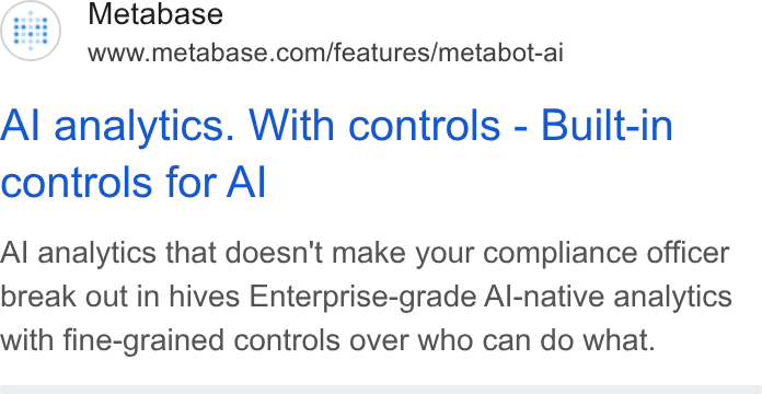 Metabase ad on Google Ads: Al analytics. With controls - Built-in controls for Al Al analytics that doesn't make your compliance officer break out in hives Enterprise-grade Al-native analytics with fine-grained controls over who can do what.