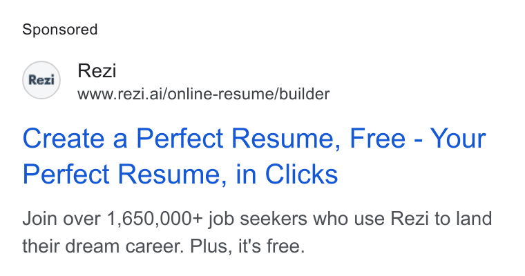 Rezi ad on Google Ads: Rex!) Rezi www.rezi.ai/online-resume/builder Create a Perfect Resume, Free - Your Perfect Resume, in Clicks Join over 1,650,000+ job seekers who use Rezi to land their dream career. Plus, it's free.