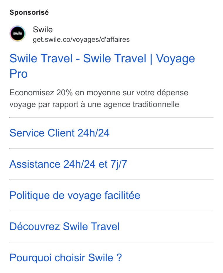 Swile ad on Google Ads: Sponsorisé Swile Travel - Swile Travel | Voyage Pro Economisez 20% en moyenne sur votre dépense voyage par rapport a une agence traditionnelle Service Client 24h/24 Assistance 24h/24 et 7j/7 Politique de voyage facilitée Découvrez Swile Travel Pourquoi choisir Swile ?