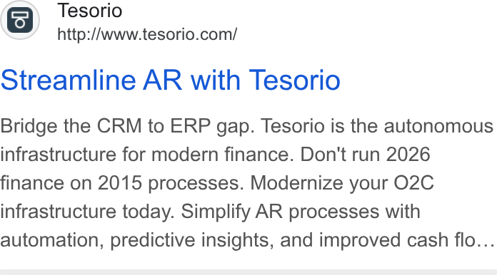 Tesorio ad on Google Ads: Streamline AR with Tesorio Bridge the CRM to ERP gap. Tesorio is the autonomous infrastructure for modern finance. Don't run 2026 finance on 2015 processes. Modernize your O2C infrastructure today. Simplify AR processes with automation, predictive insights, and improved cash flo...