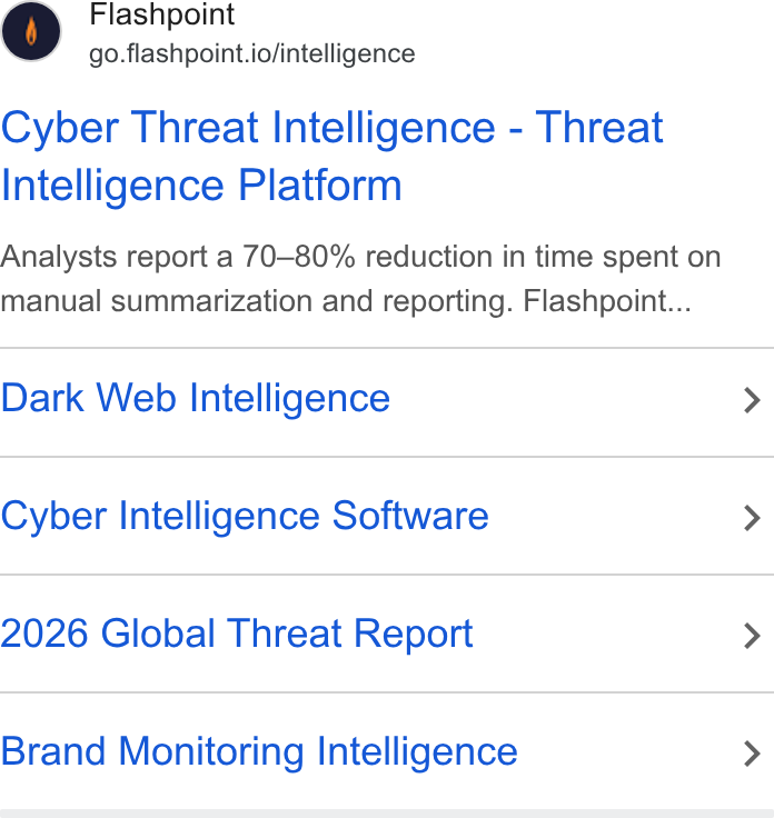 Flashpoint ad on Google Ads: Flashpoint go.flashpoint.io/intelligence Cyber Threat Intelligence - Threat Intelligence Platform Analysts report a 70-80% reduction in time spent on manual summarization and reporting. Flashpoint... Dark Web Intelligence Cyber Intelligence Software 2026 Global Threat Report Brand Monitoring Intelligence