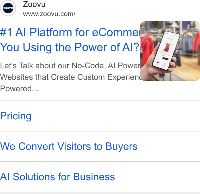 Zoovu ad on Google Ads: #1 Al Platform for e Comme®™ You Using the Power of Al? Let's Talk about our No-Code, Al Power Websites that Create Custom Experiend Powered... Pricing We Convert Visitors to Buyers Al Solutions for Business