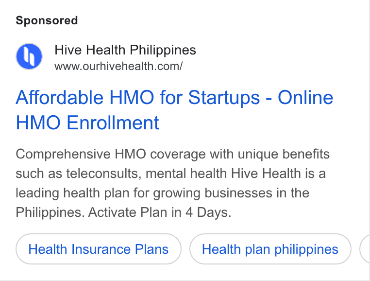 Hive Health ad on Google Ads: Affordable HMO for Startups - Online HMO Enrollment Comprehensive HMO coverage with unique benefits such as teleconsults, mental health Hive Health is a leading health plan for growing businesses in the Philippines. Activate Plan in 4 Days. Health Insurance Plans Health plan philippines