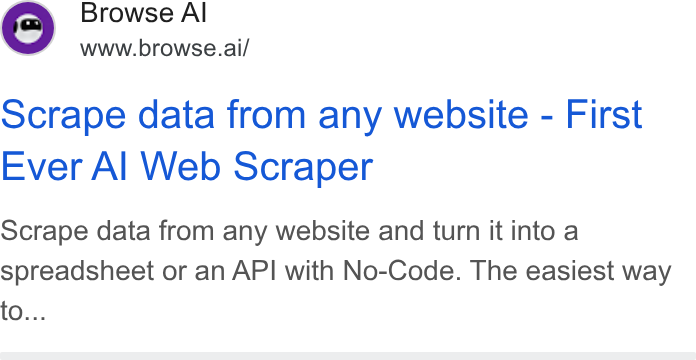 Browse AI ad on Google Ads: Browse Al www.browse.ai/ Scrape data from any website - First Ever Al Web Scraper Scrape data from any website and turn it into a spreadsheet or an API with No-Code. The easiest way to...