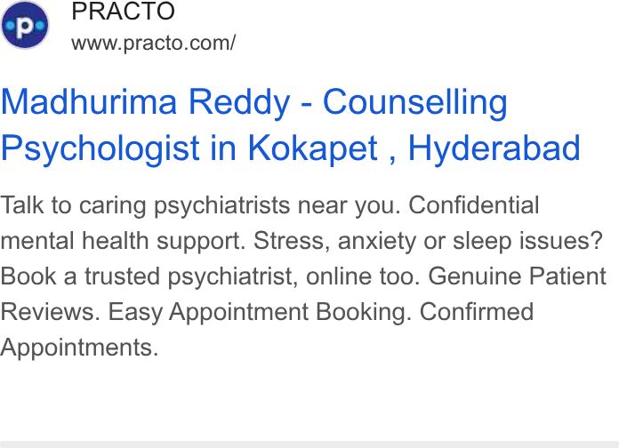 Practo ad on Google Ads: Madhurima Reddy - Counselling Psychologist in Kokapet , Hyderabad Talk to caring psychiatrists near you. Confidential mental health support. Stress, anxiety or sleep issues? Book a trusted psychiatrist, online too. Genuine Patient Reviews. Easy Appointment Booking. Confirmed Appointments.