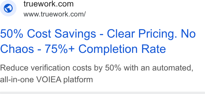 Truework ad on Google Ads: www.truework.com/ 50% Cost Savings - Clear Pricing. No Chaos - /5%+ Completion Rate Reduce verification costs by 50% with an automated, all-in-one VOIEA platform