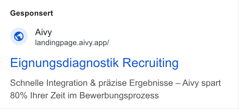 Aivy ad on Google Ads: Gesponsert Aivy landingpage.aivy.app/ Eignungsdiagnostik Recruiting Schnelle Integration & prazise Ergebnisse — Aivy spart 80% Ihrer Zeit im Bewerbungsprozess