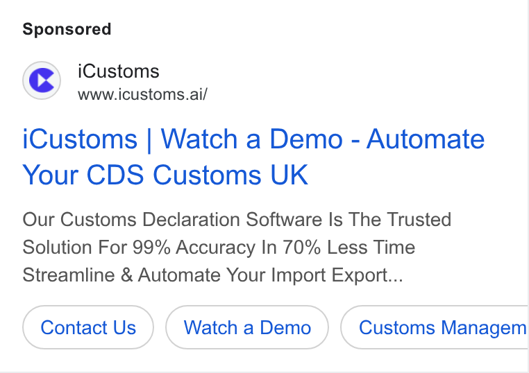 iCustoms.ai ad on Google Ads: C3 i Customs www.icustoms.ai/ i Customs | Watch a Demo - Automate Your CDS Customs UK Our Customs Declaration Software Is The Trusted Solution For 99% Accuracy In 70% Less Time Streamline & Automate Your Import Export... Contact Us Watch a Demo Customs Managem