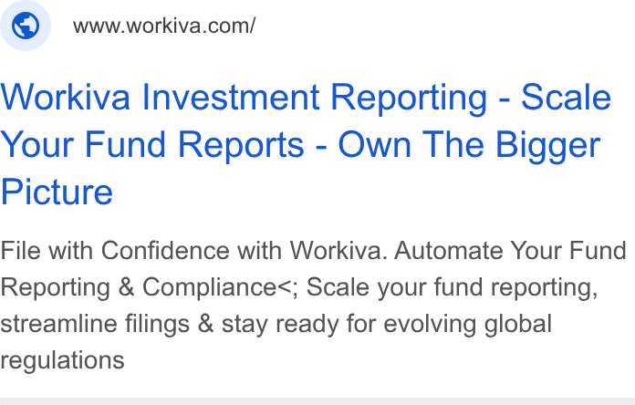Workiva ad on Google Ads: Workiva Investment Reporting - Scale Your Fund Reports - Own The Bigger Picture File with Confidence with Workiva. Automate Your Fund Reporting & Compliance<; Scale your fund reporting, streamline filings & stay ready for evolving global regulations