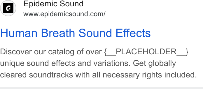 Epidemic Sound ad on Google Ads: Human Breath Sound Effects Discover our catalog of over {_ PLACEHOLDER_ } unique sound effects and variations. Get globally cleared soundtracks with all necessary rights included.