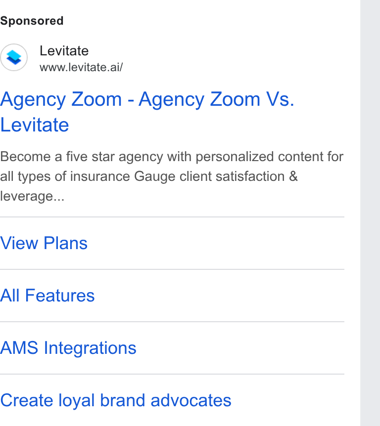 Levitate ad on Google Ads: Levitate www.levitate.ai/ Agency Zoom - Agency Zoom Vs. Levitate Become a five star agency with personalized content for all types of insurance Gauge client satisfaction & leverage... View Plans All Features AMS Integrations Create loyal brand advocates