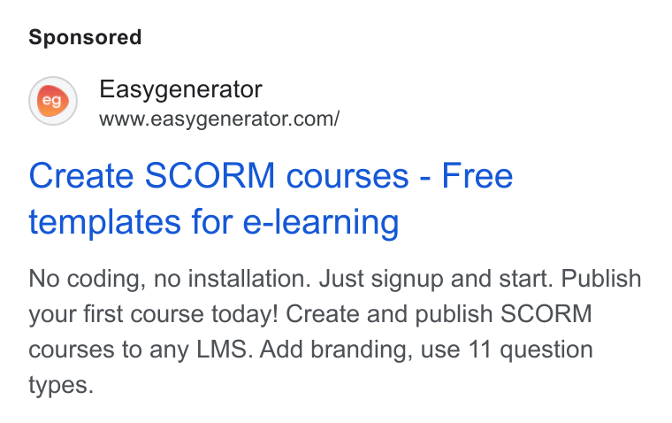 Easygenerator ad on Google Ads: Create SCORM courses - Free templates for e-learning No coding, no installation. Just signup and start. Publish your first course today! Create and publish SCORM courses to any LMS. Add branding, use 11 question types.