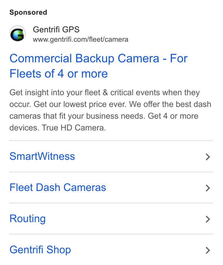 Gentrifi GPS ad on Google Ads: Commercial Backup Camera - For Fleeis of 4 or more Get insight into your fleet & critical events when they occur. Get our lowest price ever. We offer the best dash cameras that fit your business needs. Get 4 or more devices. True HD Camera. Smart Witness > Fleet Dash Cameras > Routing > Gentrifi Shop >