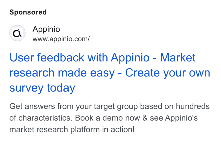 Appinio ad on Google Ads: User feedback with Appinio - Market research made Easy - Create your own survey today Get answers from your target group based on hundreds of characteristics. Book a demo now & see Appinio's market research platform in action!