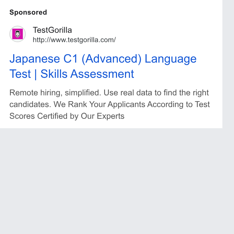 TestGorilla ad on Google Ads: Japanese C1 (Advanced) Language Test | Skills Assessment Remote hiring, simplified. Use real data to find the right candidates. We Rank Your Applicants According to Test Scores Certified by Our Experts