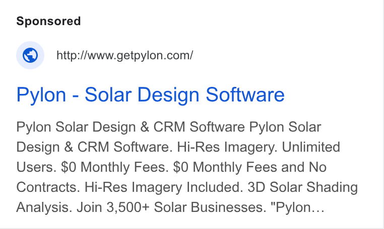 Pylon ad on Google Ads: Pylon - Solar Design Software Pylon Solar Design & CRM Software Pylon Solar Design & CRM Software. Hi-Res Imagery. Unlimited Users. $0 Monthly Fees. $0 Monthly Fees and No Contracts. Hi-Res Imagery Included. 3D Solar Shading Analysis. Join 3,500+ Solar Businesses. "Pylon...