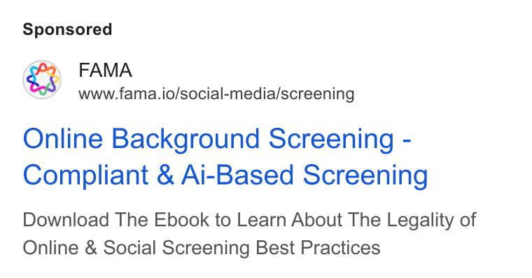 Fama ad on Google Ads: FAMA www.fama.io/social-media/screening Online Background Screening - Compliant & Ai-Based Screening Download The Ebook to Learn About The Legality of Online & Social Screening Best Practices