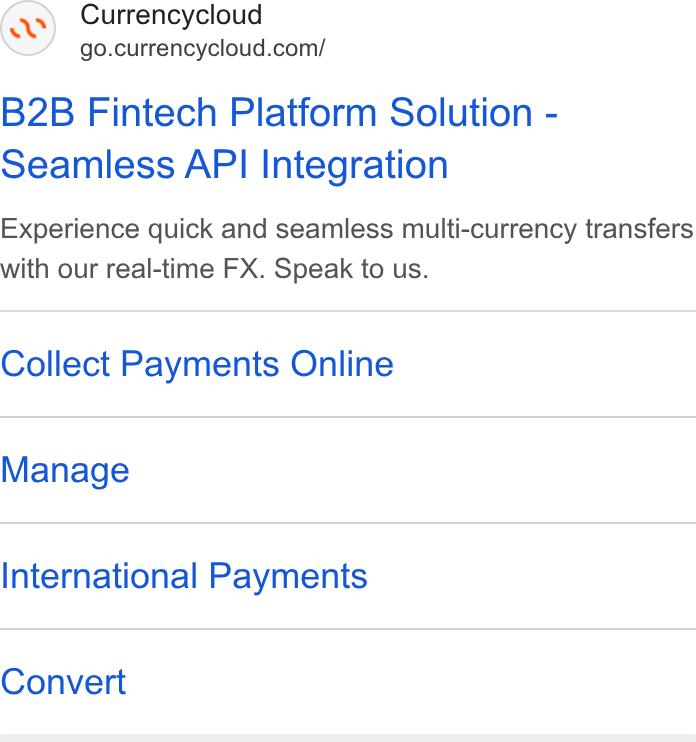 Currencycloud ad on Google Ads: B2B Fintech Platform Solution - Seamless API Integration Experience quick and seamless multi-currency transfers with our real-time FX. Speak to us. Collect Payments Online Manage International Payments Convert